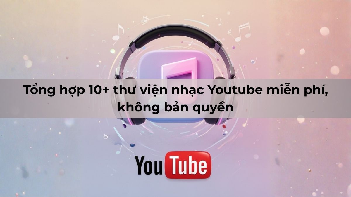 Tổng hợp 10+ thư viện nhạc Youtube miễn phí, không bản quyền